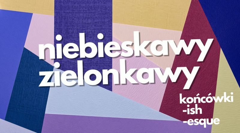 NIEBIESKAWY, ZIELONKAWY… – jak to powiedzieć po angielsku?