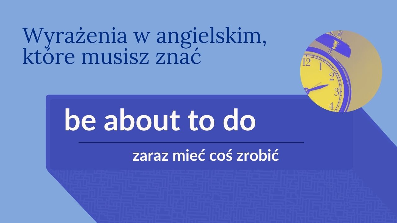 Poznaj wyrażenie “be about to do”